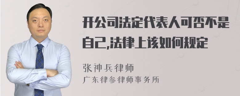 开公司法定代表人可否不是自己,法律上该如何规定