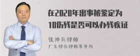 在2020年出事被鉴定为10伤残是否可以办残疾证