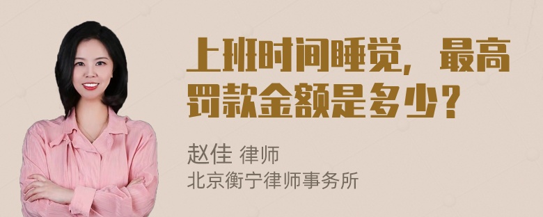 上班时间睡觉，最高罚款金额是多少？