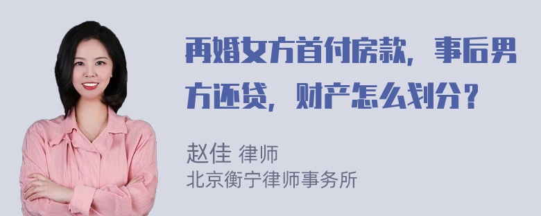 再婚女方首付房款，事后男方还贷，财产怎么划分？