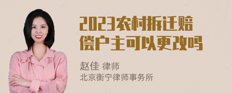 2023农村拆迁赔偿户主可以更改吗