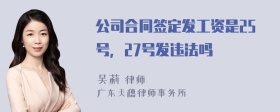 公司合同签定发工资是25号，27号发违法吗