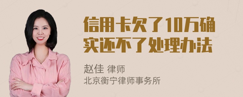 信用卡欠了10万确实还不了处理办法