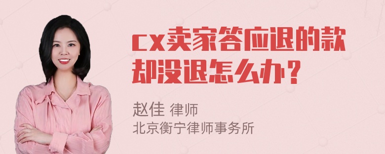 cx卖家答应退的款却没退怎么办？