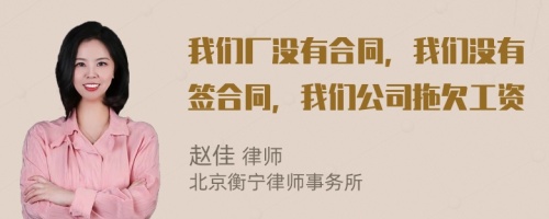 我们厂没有合同，我们没有签合同，我们公司拖欠工资