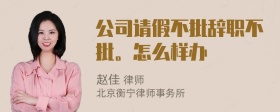 公司请假不批辞职不批。怎么样办