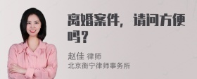 离婚案件，请问方便吗？