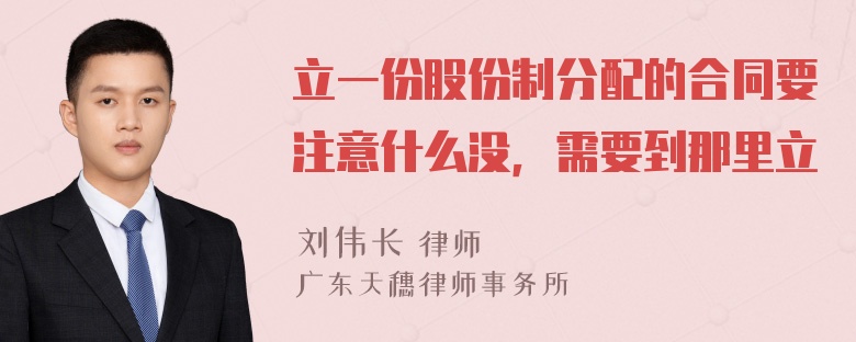 立一份股份制分配的合同要注意什么没，需要到那里立