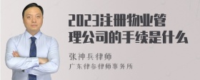 2023注册物业管理公司的手续是什么