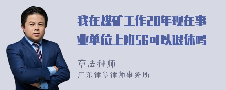 我在煤矿工作20年现在事业单位上班56可以退休吗