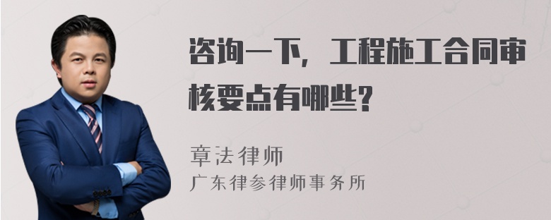 咨询一下，工程施工合同审核要点有哪些?