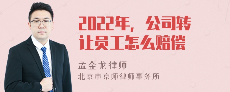 2022年，公司转让员工怎么赔偿