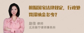 根据国家法律规定，行政处罚滞纳金多少？