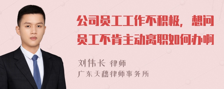 公司员工工作不积极，想问员工不肯主动离职如何办啊