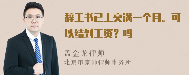 辞工书已上交满一个月。可以结到工资？吗