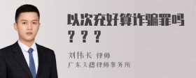 以次充好算诈骗罪吗？？？