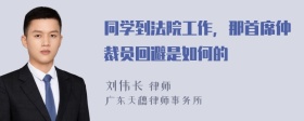 同学到法院工作，那首席仲裁员回避是如何的