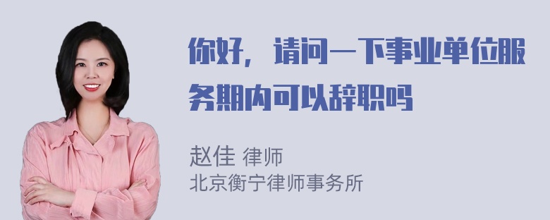 你好，请问一下事业单位服务期内可以辞职吗