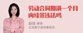 劳动合同期满一个月内续签违法吗