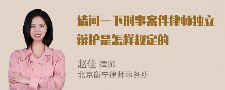 请问一下刑事案件律师独立辩护是怎样规定的