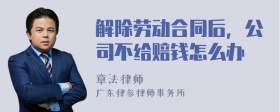 解除劳动合同后，公司不给赔钱怎么办