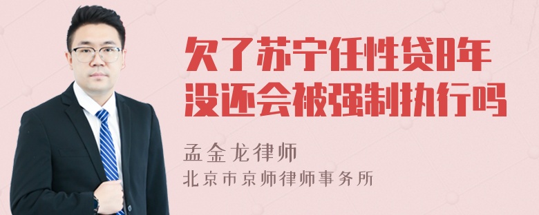 欠了苏宁任性贷8年没还会被强制执行吗