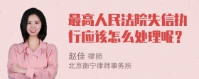 最高人民法院失信执行应该怎么处理呢？