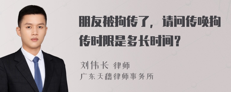 朋友被拘传了，请问传唤拘传时限是多长时间？