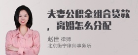 夫妻公积金组合贷款，离婚怎么分配