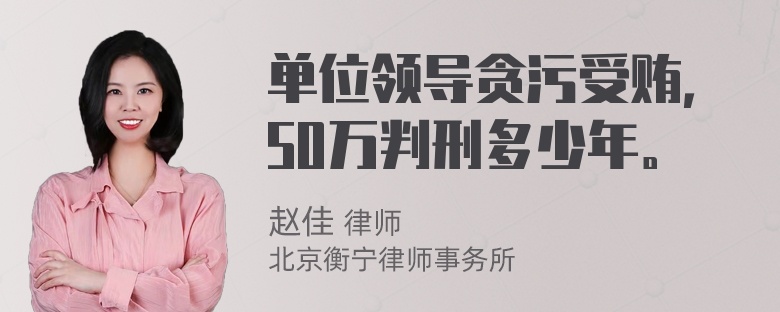 单位领导贪污受贿，50万判刑多少年。