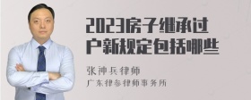 2023房子继承过户新规定包括哪些