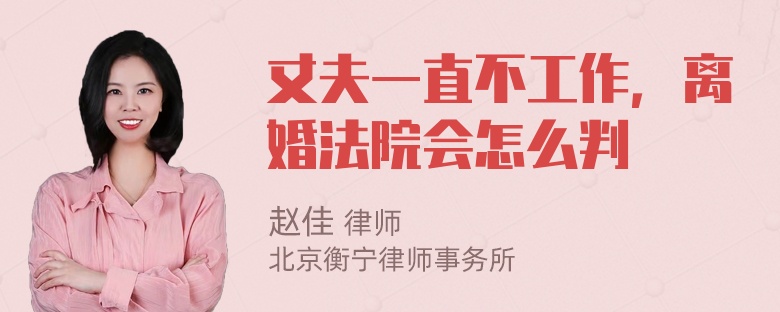 丈夫一直不工作，离婚法院会怎么判