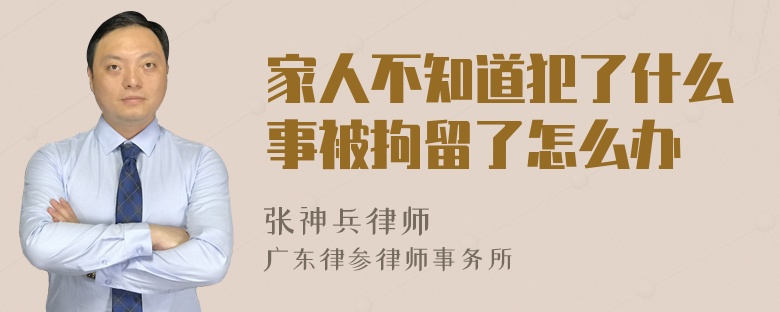 家人不知道犯了什么事被拘留了怎么办