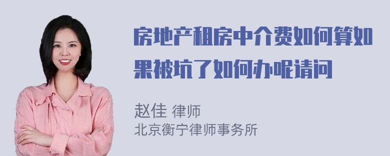 房地产租房中介费如何算如果被坑了如何办呢请问