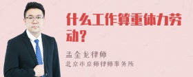 什么工作算重体力劳动？