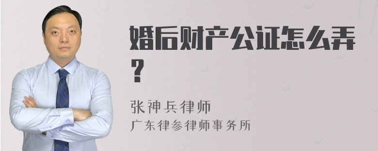 婚后财产公证怎么弄？