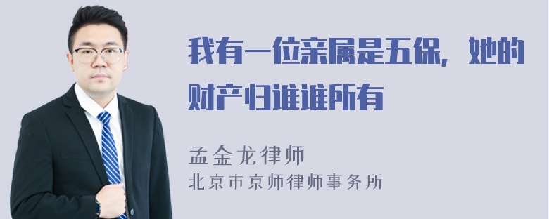 我有一位亲属是五保，她的财产归谁谁所有