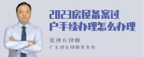 2023房屋备案过户手续办理怎么办理