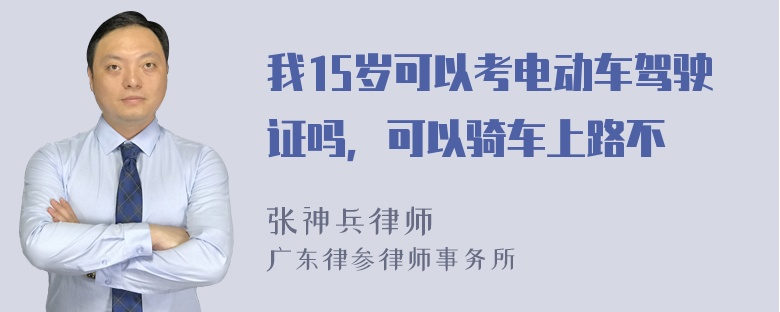 我15岁可以考电动车驾驶证吗，可以骑车上路不