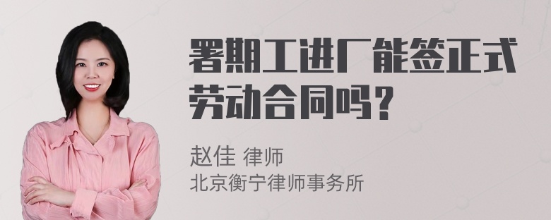 署期工进厂能签正式劳动合同吗？