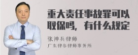 重大责任事故罪可以取保吗，有什么规定