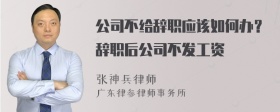 公司不给辞职应该如何办？辞职后公司不发工资