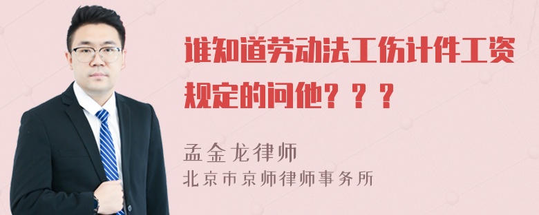 谁知道劳动法工伤计件工资规定的问他？？？