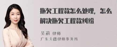 拖欠工程款怎么处理，怎么解决拖欠工程款纠纷