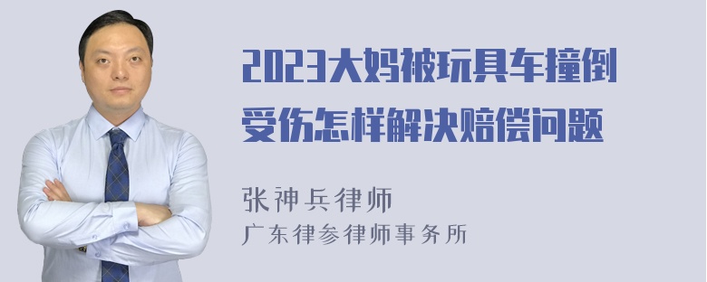 2023大妈被玩具车撞倒受伤怎样解决赔偿问题