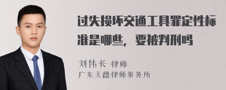 过失损坏交通工具罪定性标准是哪些，要被判刑吗