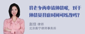 我老乡再申请仲裁呢，对于仲裁员开庭时间可以改吗？