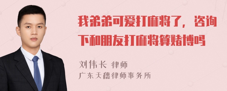 我弟弟可爱打麻将了，咨询下和朋友打麻将算赌博吗