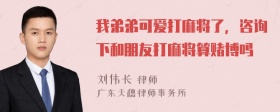 我弟弟可爱打麻将了，咨询下和朋友打麻将算赌博吗