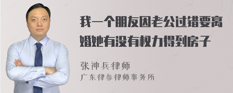 我一个朋友因老公过错要离婚她有没有权力得到房子